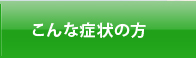 こんな症状の方